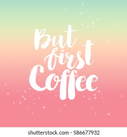 Hand drawn phrase But first coffee. Lettering design for posters, t-shirts, cards, invitations, stickers, banners, advertisement. Vector.