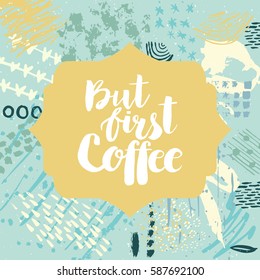 Hand drawn phrase But first coffee. Lettering design. Vector on abstract textured colorful  background.