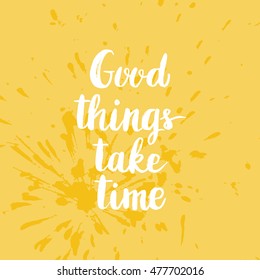 Hand drawn phrase Good things take time. Lettering design for posters, t-shirts, cards, invitations, stickers, banners, advertisement. Vector.