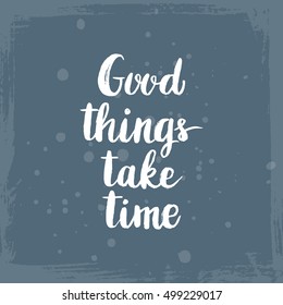 Hand drawn phrase Good things take time. Lettering design for posters, t-shirts, cards, invitations, stickers, banners, advertisement. Vector.