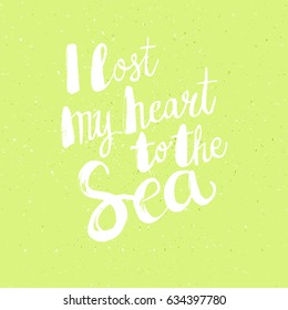 Hand drawn phrase I lost my heart to the sea. Lettering design for posters, t-shirts, cards, invitations, stickers, banners, advertisement. Vector.