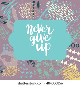 Hand drawn phrase Never give up. Lettering design. Vector on abstract textured colorful  background.