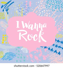 Hand drawn phrase I wanna rock. Lettering design. Vector on abstract textured colorful background.