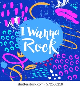 Hand drawn phrase I wanna rock. Lettering design. Vector on abstract textured colorful background.