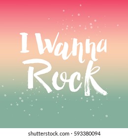 Hand drawn phrase I wanna rock. Lettering design for posters, t-shirts, cards, invitations, stickers, banners, advertisement. Vector.