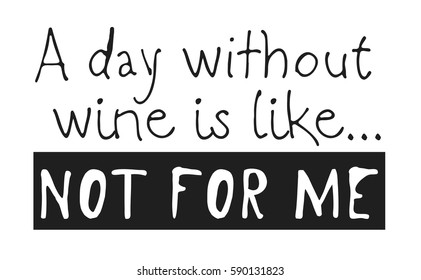 Hand drawn positive text isolated on white background. Vector lettering quote "A day without wine is like.. Not for me"