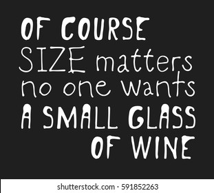 Hand drawn positive text isolated on white background. Vector lettering quote "Of course size matters, no one wants a small glass of wine"