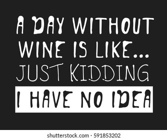 Hand drawn positive text isolated on white background. Vector lettering quote "A day without wine is like.. Just kidding, I have no idea"