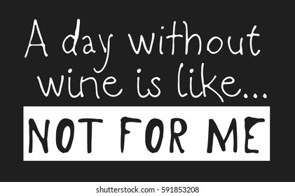 Hand drawn positive text isolated on white background. Vector lettering quote "A day without wine is like.. Not for me"