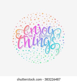 Hand drawn poster with lettering isolated on white background. Enjoy the little things. Inspirational quote. This illustration can be used as a print on t shirts and bags, stationary or as a poster.