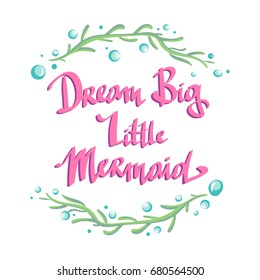 Hand drawn poster with lettering quote - dream big little mermaid - in sea wreath. Design element with inspirational quote made in vector. Adventure banner.