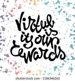 Hand drawn poster. Simple isolated lettering element. The english proverb Virtue Is Its Own Rewards on a white background with colored splashes.