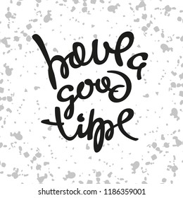 Hand drawn poster. Simple isolated lettering element. The phrase Have A Good Time on a white background with splashes.