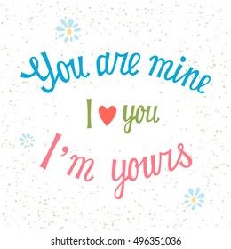 Hand drawn  print with hand lettering and decoration.You are mine I am yours . This illustration can be used as a greeting card or as a print on T-shirts and bags.