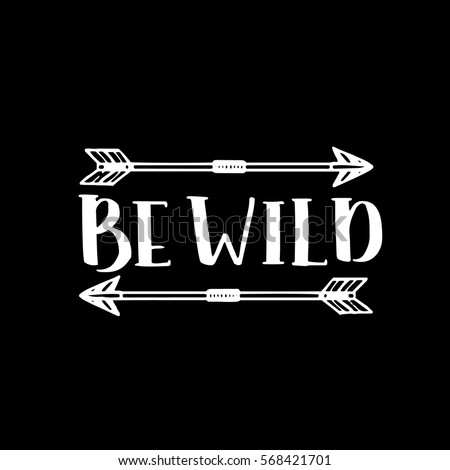 hand drawn quote about wilderness and inspiration. be wild with arrows phrases for card or poster. Vector inspirational quote. White overlay ink illustration. Boho saying for your design.