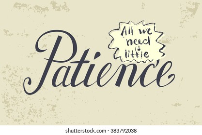 Hand drawn quote All we need is little patience. Black letters on pale gray textured background. EPS 10.