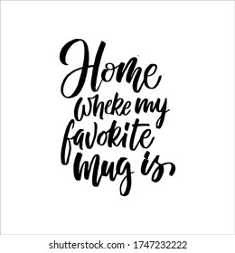 Hand drawn quote "Home where my favorite mug is", greeting card or print invitation with tea phrase in it. Vector calligraphy quote with tea. Black ink on white isolated background.