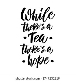 Hand drawn quote "While there's a tea, there's a hope", greeting card or print invitation with tea phrase in it. Vector calligraphy quote with tea. Black ink on white isolated background.