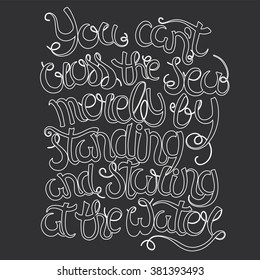 Hand  drawn quote -You can't cross the sea merely by standing and staring at the water. Isolated on black. Motivational poster. Can use for print greeting  cards, handbags, T-shirts