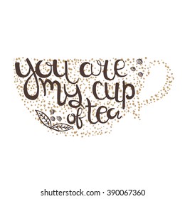 Hand  drawn quote - You are my cup of tea. Can use for design cafe menu, handbags, T-shirts. Isolated on white.