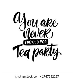 Hand drawn quote "You are never too old for tea party", greeting card or print invitation with tea phrase in it. Vector calligraphy quote with tea. Black ink on white isolated background.