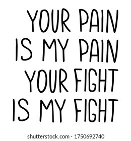 Hand drawn quote. Your pain is my pain Your fight is my fight. Global anti-racism protest concept. Vector illustration.