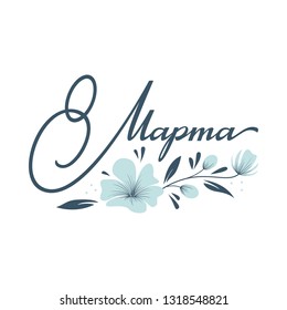 Hand drawn Russian lettering March 8 with flowers illustration for Happy Woman`s day greeting card. Vector.
