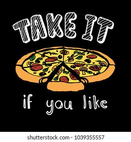 Hand drawn a slice of pizza with the offering slogan TAKE IT IF YOU LIKE, for t shirt printing and embroidery, Graphic tee and printed tee