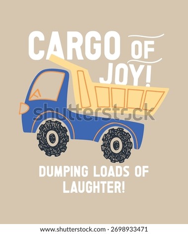 A hand drawn style dump truck. The design includes the text Cargo of Joy and Dumping Loads of Laughter . With its distressed, vintage inspired texture.