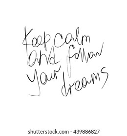 Hand drawn stylized text black color. Keep calm and follow your dreams. (Can be used as texture for cards, invitations, DIY projects, web sites or for any other design.)