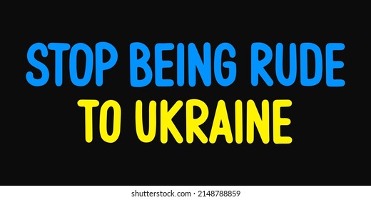 Hand drawn text Stop being rude to Ukraine. International and Ukrainian patriotism poster. Praying concept. Doodle illustration text of Ukrainian flag with Blue and yellow colors. Ukrainian crisis