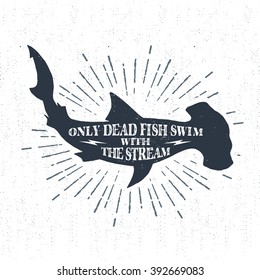 Hand drawn textured vintage label, retro badge with hammerhead shark vector illustration and "Only dead fish swim with the stream" inspirational lettering.