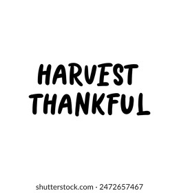 Hand drawn Thanksgiving typography poster. Celebration quote "HARVEST THANKFUL" for postcard, autumn icon, logo or badge. Autumn vector vintage style calligraphy 