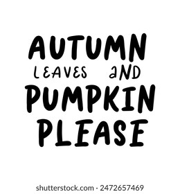 Hand drawn Thanksgiving typography poster. Celebration quote "AUTUMN LEAVES AND PUMPKIN PLEASE" for postcard, autumn icon, logo or badge. Autumn vector vintage style calligraphy 