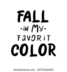 Hand drawn Thanksgiving typography poster. Celebration quote "FALL IN MY FAVORITE COLOR" for postcard, autumn icon, logo or badge. Autumn vector vintage style calligraphy 