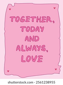 Hand drawn Together Today and Always Love lettering. Romantic concept Valentine's Day Typography. Card poster template. Vector flat doodle illustration. Background love text design.