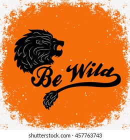 Hand drawn typographic poster with lion. Be wild T-shirt design or decor element. Inspirational and motivational hipster style illustration. Vector.