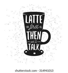 Hand drawn typography coffee poster. Greeting card or print invitation with latte cup and quote. Latte first then we will talk.