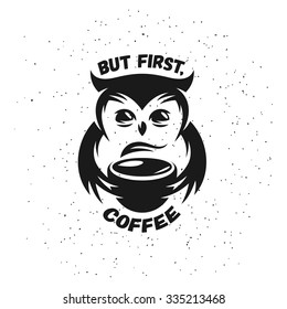 Hand drawn typography coffee poster. Cute trendy owl with cup of hot coffee. Greeting card or print invitation with phrase. But first coffee. Emblem, sign for coffee shop or cafeteria.
