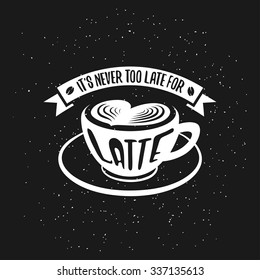 Hand drawn typography coffee poster. Greeting card or print invitation with latte cup and quote. It is never too late for latte.