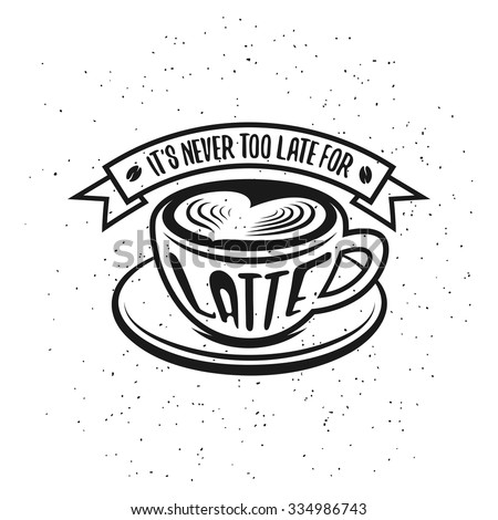 Hand drawn typography coffee poster. Greeting card or print invitation with latte cup and quote. It is never too late for latte.
