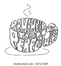 Hand drawn typography design with coffee silhouette and phrase in it. 'Remember this perfect moment', transparent lettering  with black stroke
