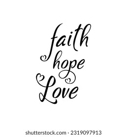 Hand drawn typography lettering phrase Faith Hope Love.Hand drawn lettering. calligraphy for typography greeting and invitation card or t-shirt print design. Isolated on a white background. Eps 10.