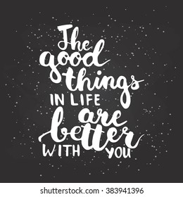 Hand drawn typography lettering phrase The good things in life are better with you. Modern calligraphy for typography greeting and invitation card for save the date card or t-shirt print.
