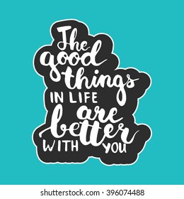 Hand drawn typography lettering phrase The good things in life are better with you. Modern calligraphy for typography greeting and invitation card for save the date card or t-shirt print.