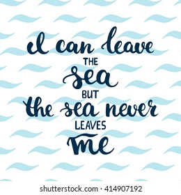 Hand drawn typography lettering phrase I can leave the sea but the sea never leaves me on the waves background. Modern calligraphy for typography greeting and invitation card or t-shirt print.