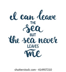 Hand drawn typography lettering phrase I can leave the sea but the sea never leaves me isolated on the white background. Modern calligraphy for typography greeting and invitation card or t-shirt print