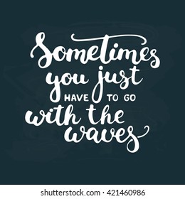 Hand drawn typography lettering phrase Sometimes you just have to go with the waves. Modern calligraphy for typography greeting and invitation card for save the date card or t-shirt print.