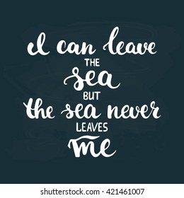 Hand drawn typography lettering phrase I can leave the sea but the sea never leaves me isolated on the chalkboard background. Modern calligraphy for typography greeting and invitation card