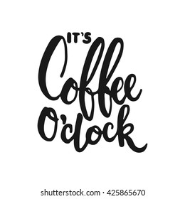 Hand drawn typography lettering phrase It's coffee o'clock isolated on the white background. Fun calligraphy for typography greeting and invitation card or t-shirt print design.